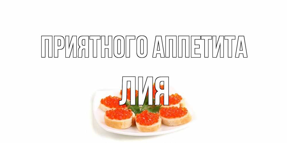 Открытка на каждый день с именем, Лия Приятного аппетита бутерброд,красная икра Прикольная открытка с пожеланием онлайн скачать бесплатно 