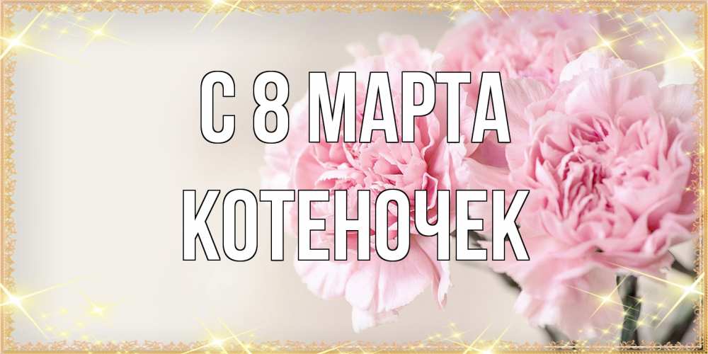 Открытка на каждый день с именем, Котеночек C 8 МАРТА открытка с розовыми цветами в рамочке с подписью на 8 марта Прикольная открытка с пожеланием онлайн скачать бесплатно 