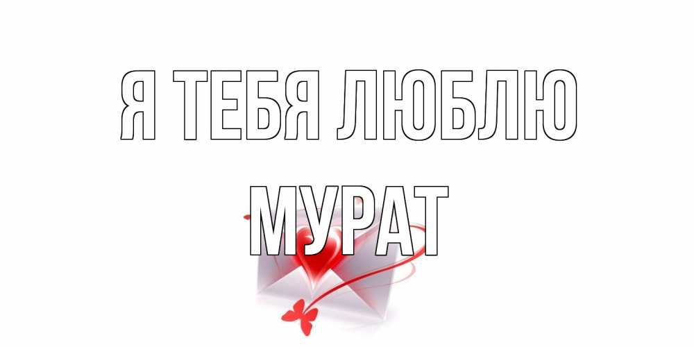 Открытка на каждый день с именем, Мурат Я тебя люблю конверт, сердце Прикольная открытка с пожеланием онлайн скачать бесплатно 