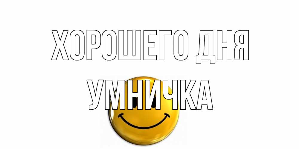 Открытка на каждый день с именем, Умничка Хорошего дня отличного дня Прикольная открытка с пожеланием онлайн скачать бесплатно 