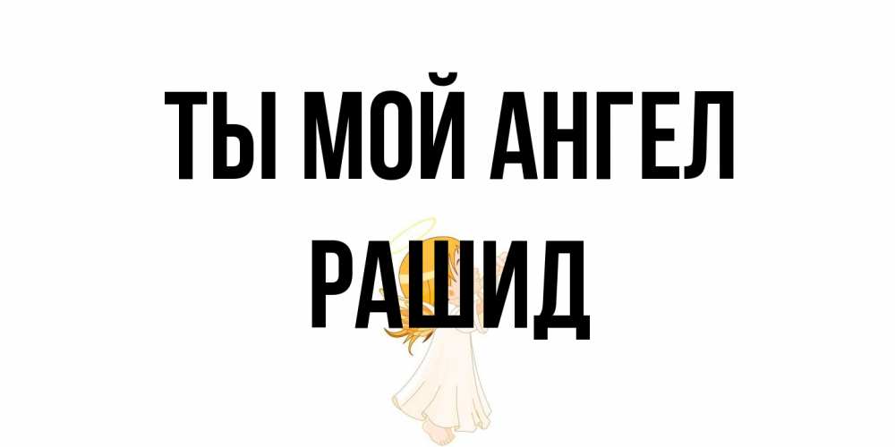 Открытка на каждый день с именем, Рашид Ты мой ангел ангел, девочка Прикольная открытка с пожеланием онлайн скачать бесплатно 