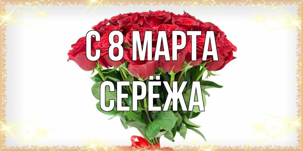 Открытка на каждый день с именем, Серёжа C 8 МАРТА самый огромный букет для милых дам Прикольная открытка с пожеланием онлайн скачать бесплатно 