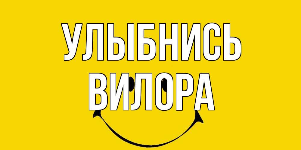 Открытка на каждый день с именем, Вилора Улыбнись радость и улыбка Прикольная открытка с пожеланием онлайн скачать бесплатно 