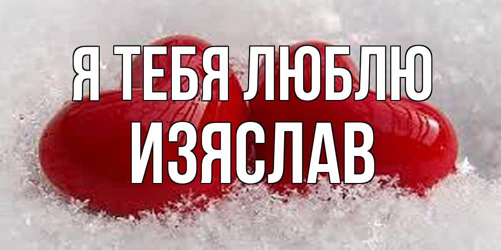 Открытка на каждый день с именем, Изяслав Я тебя люблю вечная любовь Прикольная открытка с пожеланием онлайн скачать бесплатно 