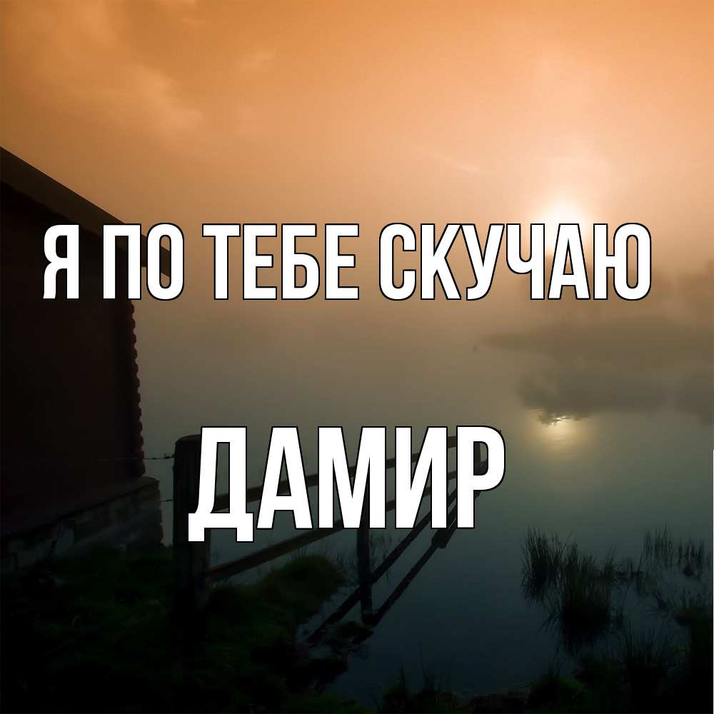 Открытка на каждый день с именем, Дамир Я по тебе скучаю приходи ко мне на чай Прикольная открытка с пожеланием онлайн скачать бесплатно 