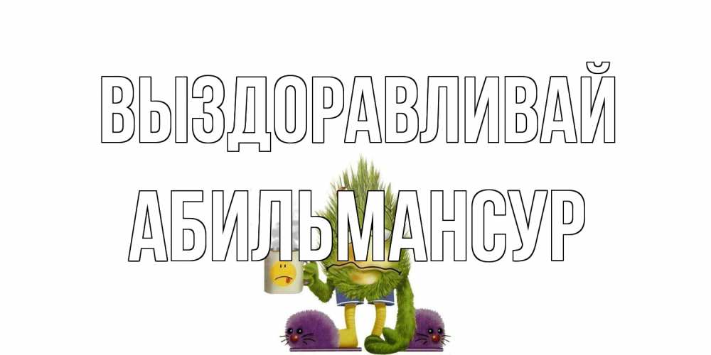 Открытка на каждый день с именем, Абильмансур Выздоравливай выздоравливайте быстрее Прикольная открытка с пожеланием онлайн скачать бесплатно 