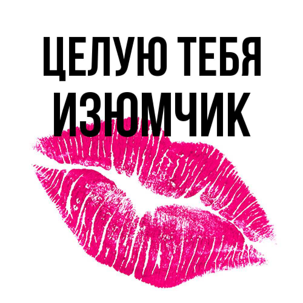 Открытка на каждый день с именем, Изюмчик Целую тебя след от помады Прикольная открытка с пожеланием онлайн скачать бесплатно 