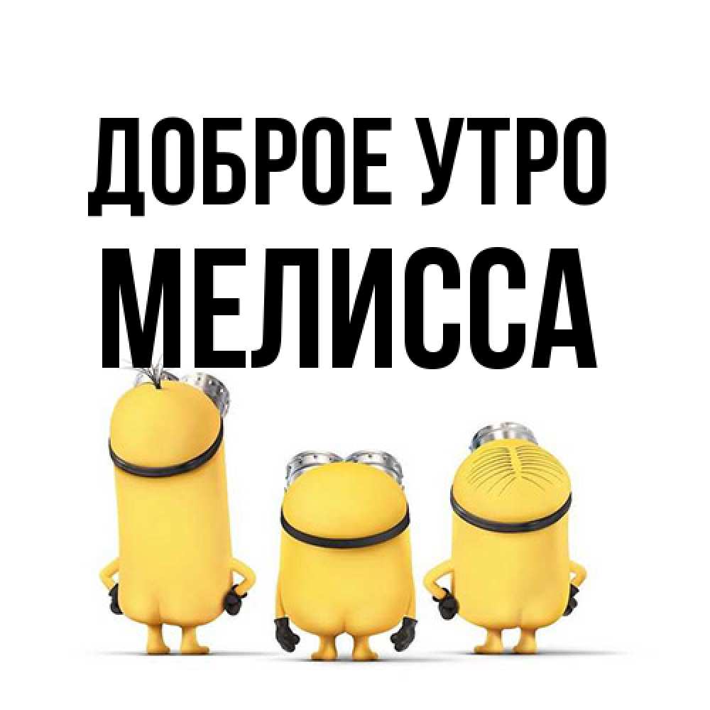 Открытка на каждый день с именем, Мелисса Доброе утро подписать открытку онлайн бесплатно Прикольная открытка с пожеланием онлайн скачать бесплатно 
