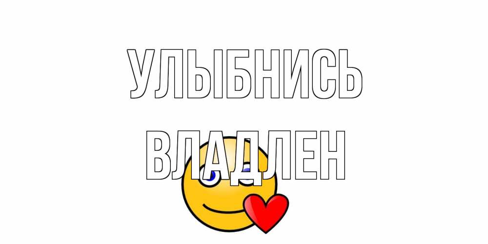 Открытка на каждый день с именем, Владлен Улыбнись смайл,сердце Прикольная открытка с пожеланием онлайн скачать бесплатно 