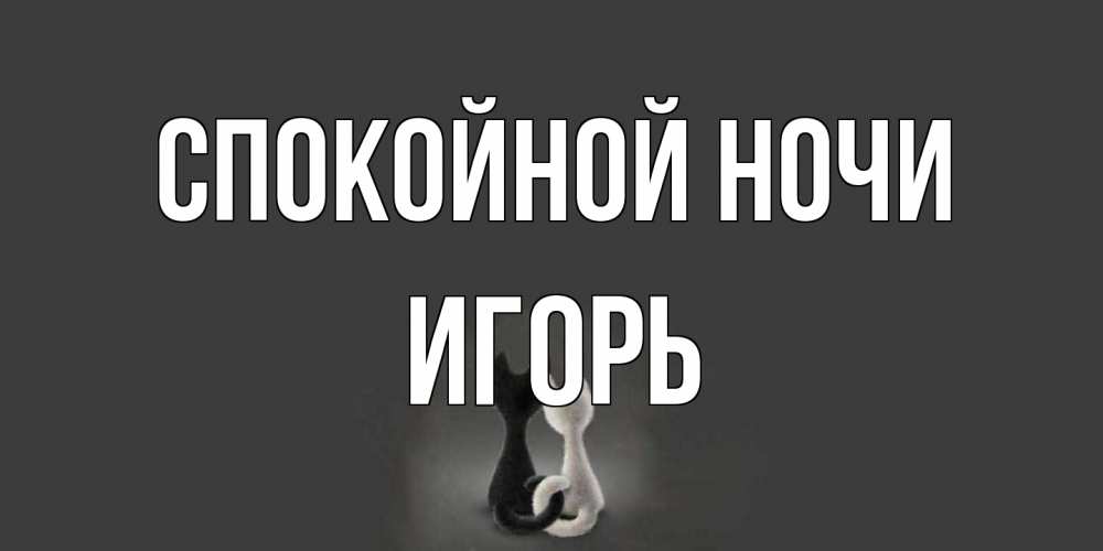 Открытка на каждый день с именем, Игорь Спокойной ночи коты Прикольная открытка с пожеланием онлайн скачать бесплатно 