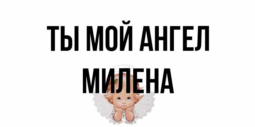 Открытка на каждый день с именем, Милена Ты мой ангел ангел Прикольная открытка с пожеланием онлайн скачать бесплатно 