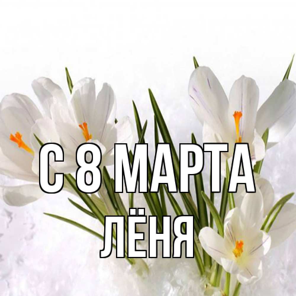 Открытка на каждый день с именем, Лёня C 8 МАРТА под снегом Прикольная открытка с пожеланием онлайн скачать бесплатно 