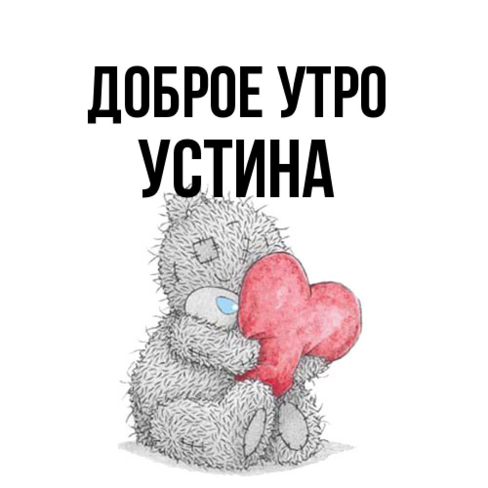 Открытка на каждый день с именем, Устина Доброе утро плюшевые игрушки Прикольная открытка с пожеланием онлайн скачать бесплатно 