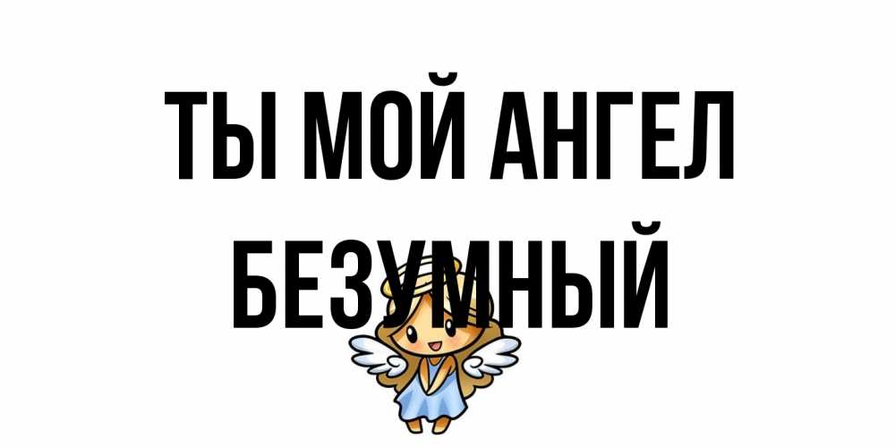 Открытка на каждый день с именем, Безумный Ты мой ангел ангел Прикольная открытка с пожеланием онлайн скачать бесплатно 