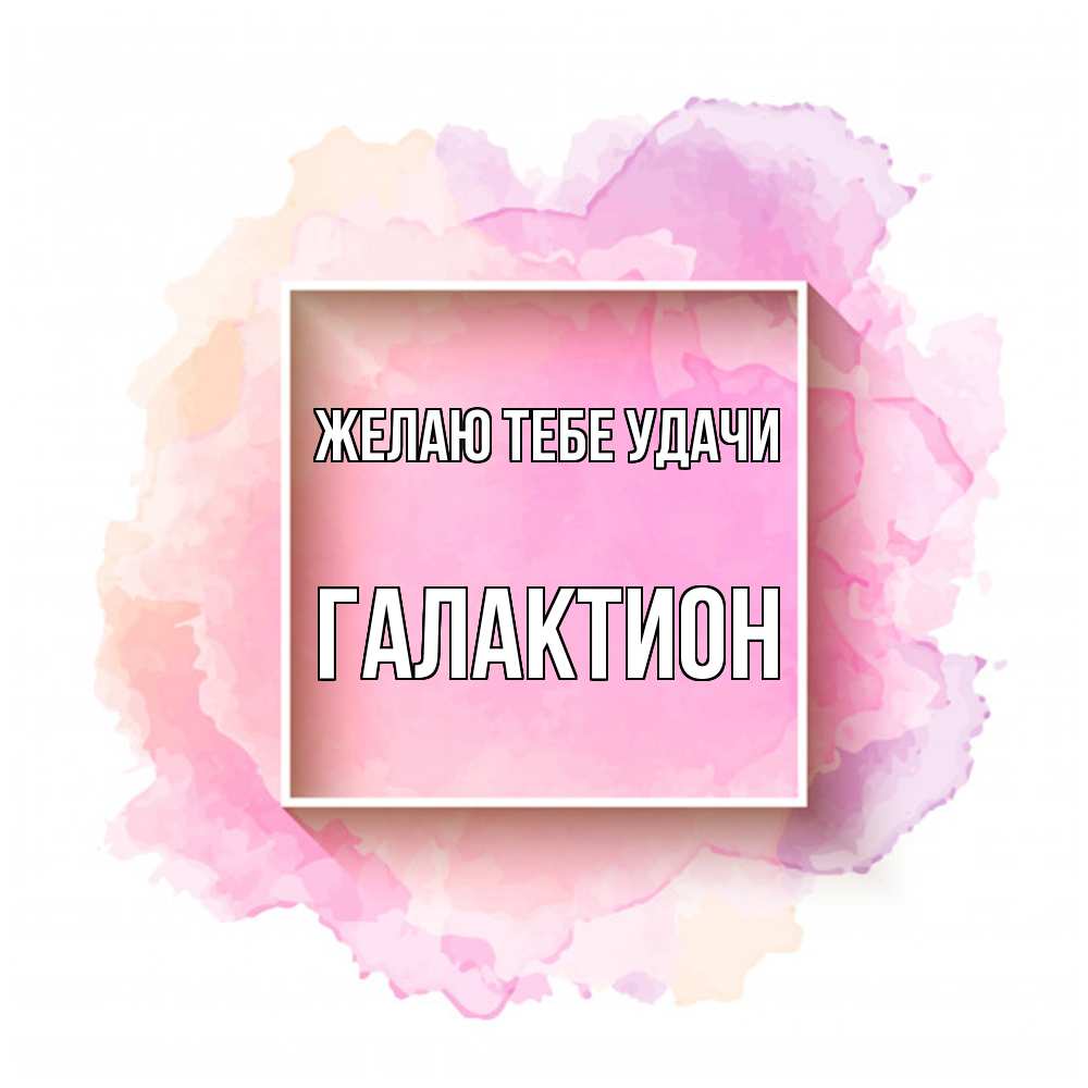 Открытка на каждый день с именем, Галактион Желаю тебе удачи рамка Прикольная открытка с пожеланием онлайн скачать бесплатно 