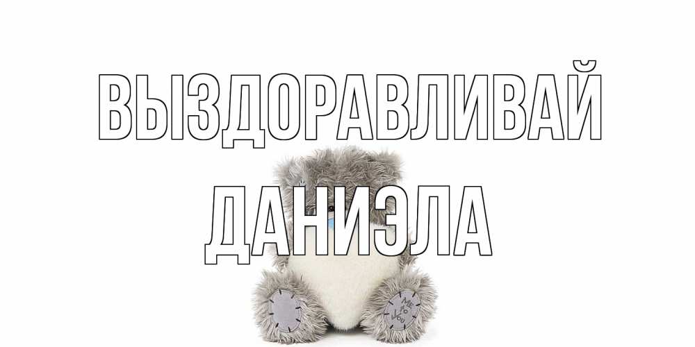 Открытка на каждый день с именем, Даниэла Выздоравливай не болейте и выздоравливайте быстрее Прикольная открытка с пожеланием онлайн скачать бесплатно 