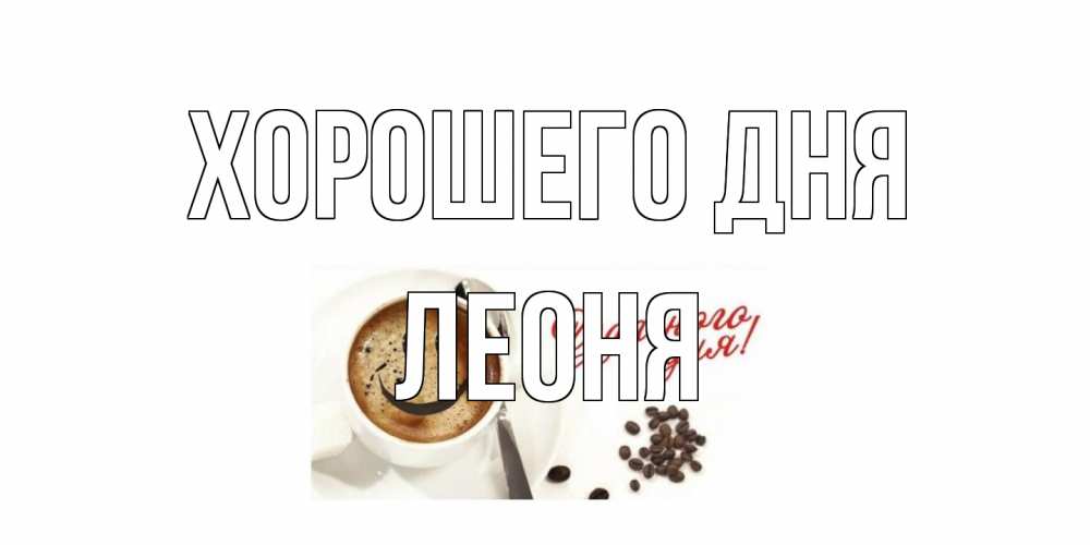Открытка на каждый день с именем, Леоня Хорошего дня хорошего дня Прикольная открытка с пожеланием онлайн скачать бесплатно 