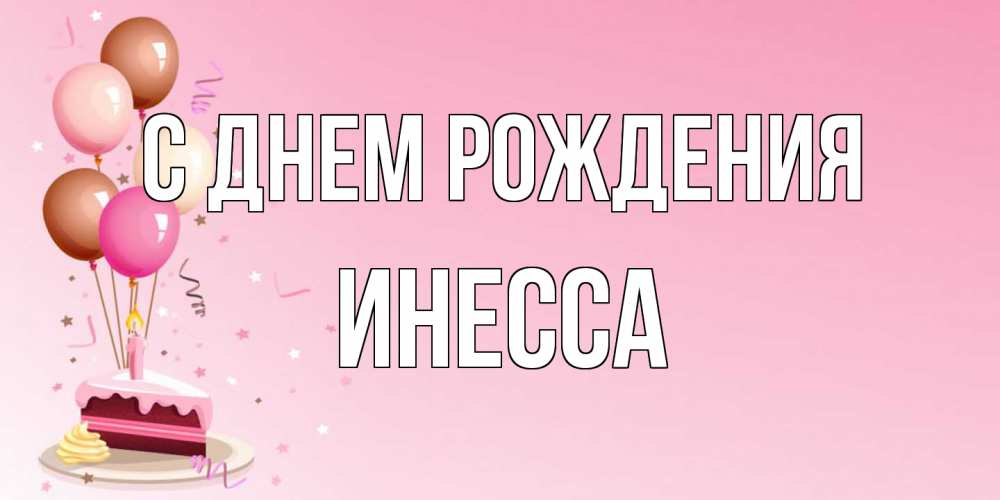 Открытка на каждый день с именем, Инесса С днем рождения розовая открытка с шарами и тортинкой на день рождения Прикольная открытка с пожеланием онлайн скачать бесплатно 