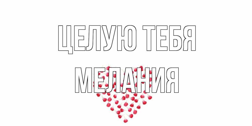 Открытка на каждый день с именем, Мелания Целую тебя сердце Прикольная открытка с пожеланием онлайн скачать бесплатно 