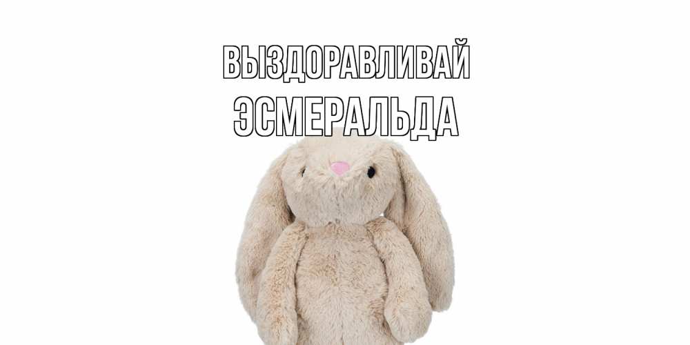 Открытка на каждый день с именем, Эсмеральда Выздоравливай не болей Прикольная открытка с пожеланием онлайн скачать бесплатно 