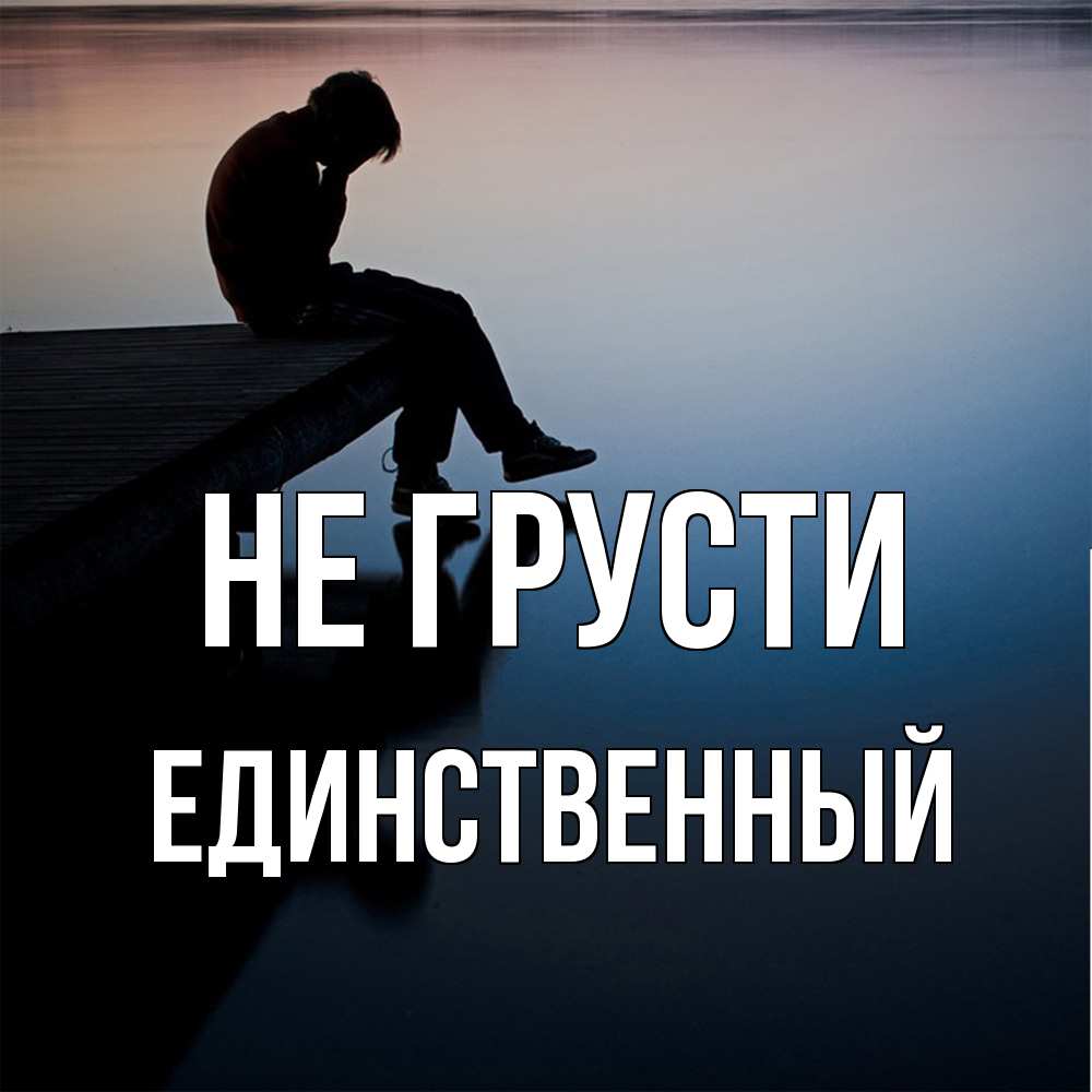 Открытка на каждый день с именем, Единственный Не грусти печаль Прикольная открытка с пожеланием онлайн скачать бесплатно 