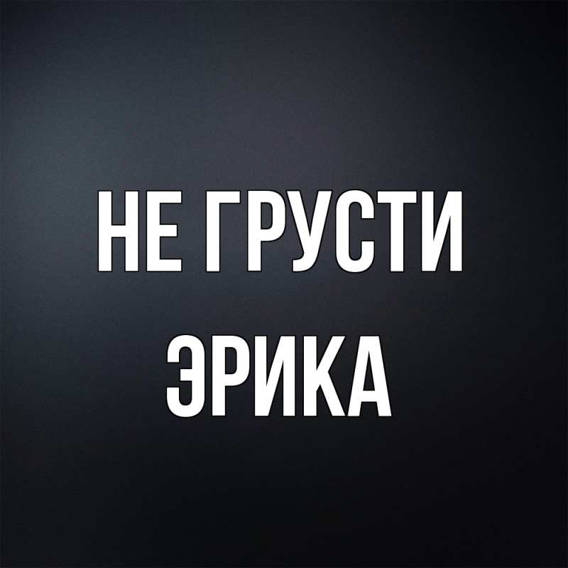 Картинка Не грусти, Эрика