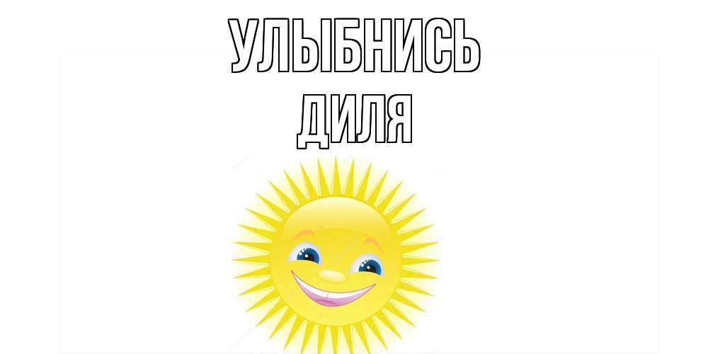 Открытка на каждый день с именем, Диля Улыбнись пожелания позитивные Прикольная открытка с пожеланием онлайн скачать бесплатно 