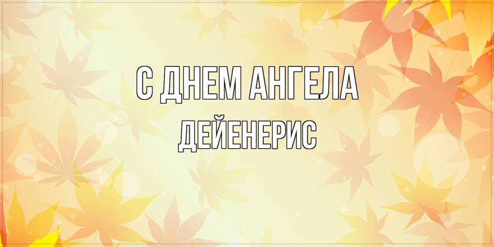 Открытка на каждый день с именем, Дейенерис С днем ангела поздравления с днем ангела бесплатно Прикольная открытка с пожеланием онлайн скачать бесплатно 