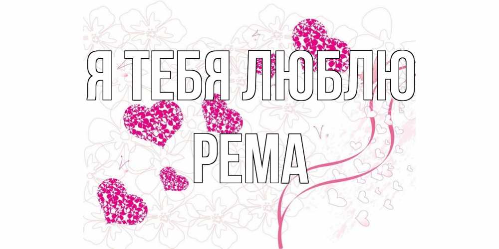 Открытка на каждый день с именем, Рема Я тебя люблю ленты, цветы, сердце Прикольная открытка с пожеланием онлайн скачать бесплатно 