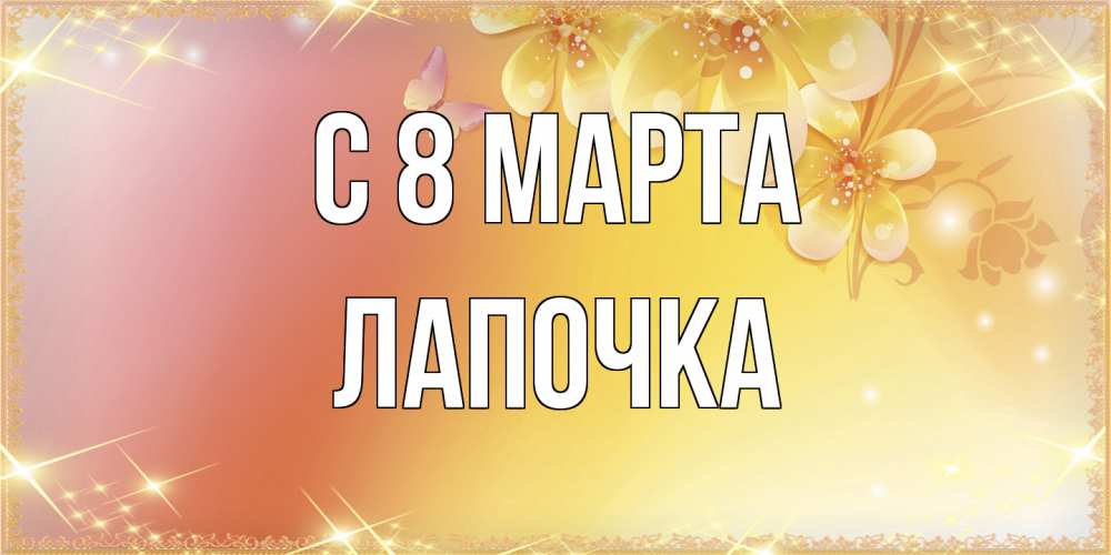 Открытка на каждый день с именем, лапочка C 8 МАРТА бесплатные открытки на международный женский день Прикольная открытка с пожеланием онлайн скачать бесплатно 