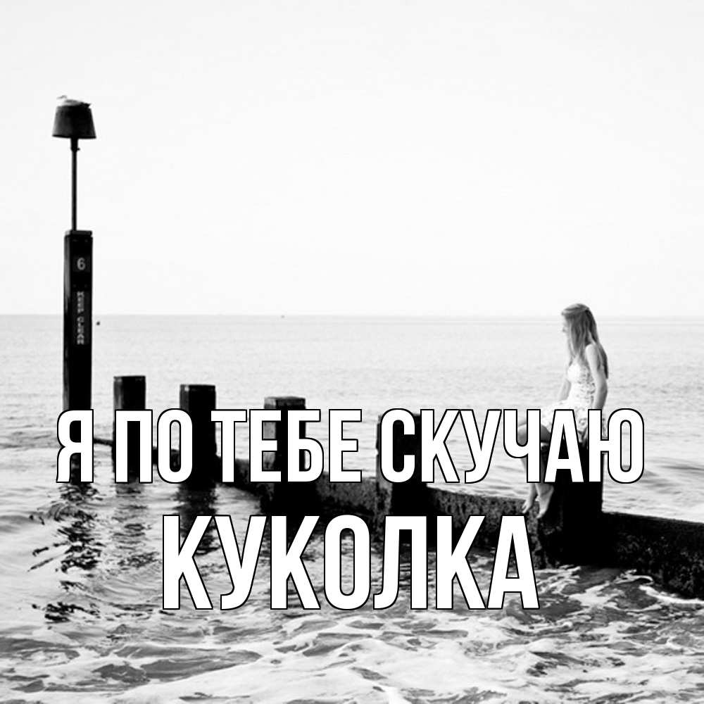 Открытка на каждый день с именем, Куколка Я по тебе скучаю вода Прикольная открытка с пожеланием онлайн скачать бесплатно 