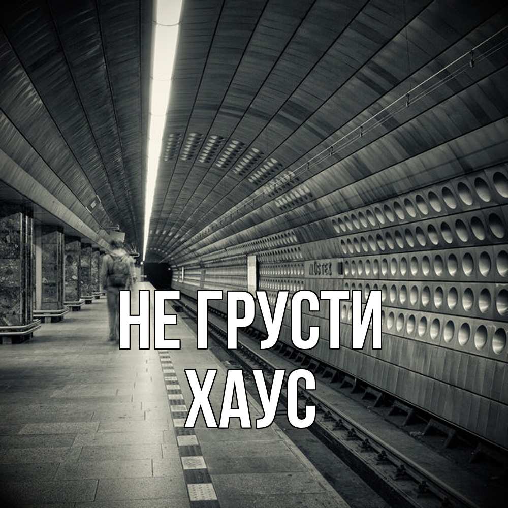 Открытка на каждый день с именем, Хаус Не грусти пустая станция метро Прикольная открытка с пожеланием онлайн скачать бесплатно 