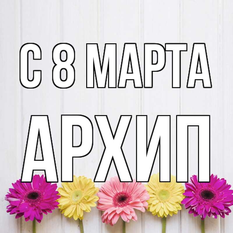 Картинка C 8 МАРТА, Архип
