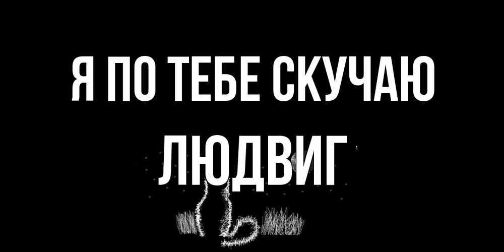 Открытка на каждый день с именем, Людвиг Я по тебе скучаю кот Прикольная открытка с пожеланием онлайн скачать бесплатно 