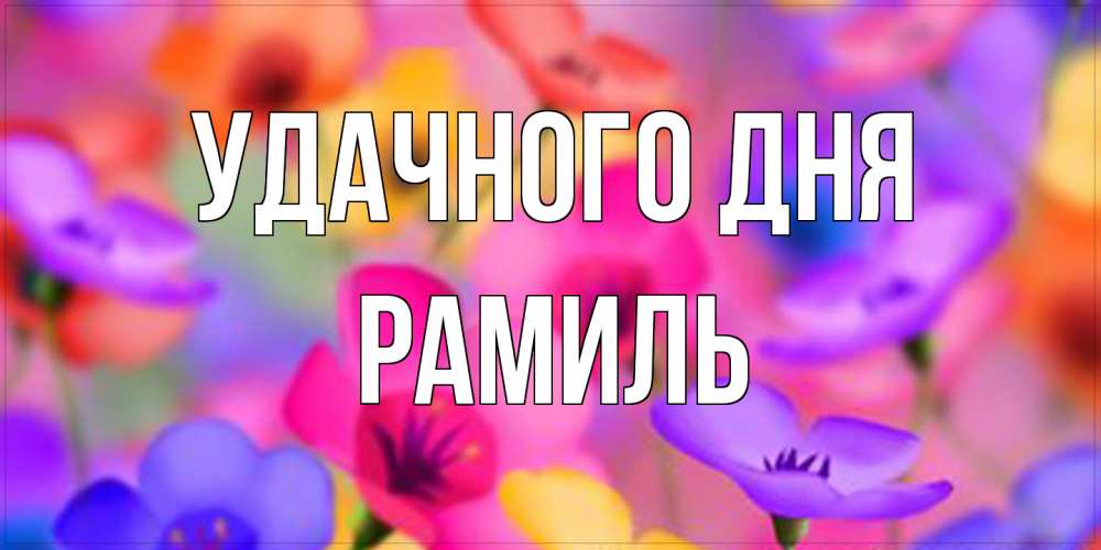 Открытка на каждый день с именем, Рамиль Удачного дня открытка повышающая настроение Прикольная открытка с пожеланием онлайн скачать бесплатно 