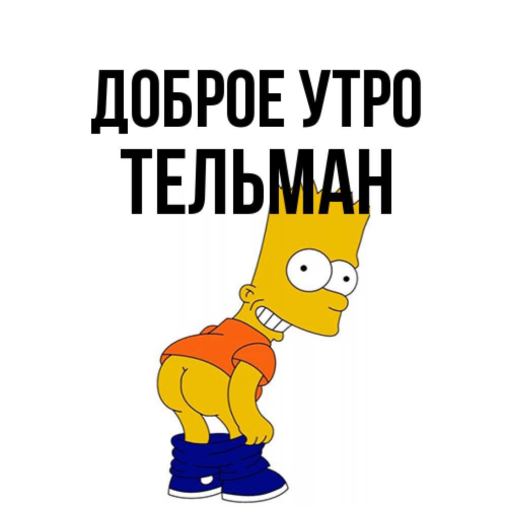 Открытка на каждый день с именем, Тельман Доброе утро Открытки с Симпсонами Прикольная открытка с пожеланием онлайн скачать бесплатно 