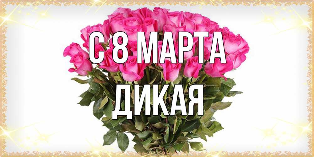 Открытка на каждый день с именем, дикая C 8 МАРТА красивые открытки в оригинальной обработке на международный женский день Прикольная открытка с пожеланием онлайн скачать бесплатно 