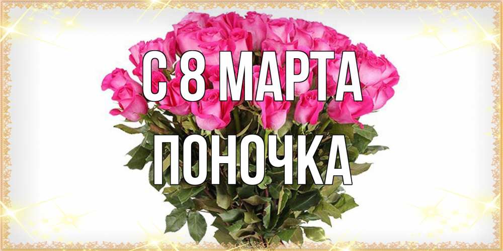 Открытка на каждый день с именем, поночка C 8 МАРТА красивые открытки в оригинальной обработке на международный женский день Прикольная открытка с пожеланием онлайн скачать бесплатно 