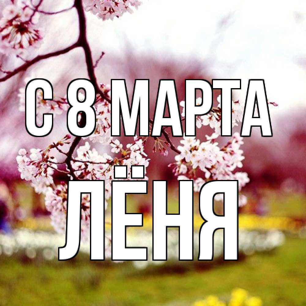 Открытка на каждый день с именем, Лёня C 8 МАРТА яблоня Прикольная открытка с пожеланием онлайн скачать бесплатно 