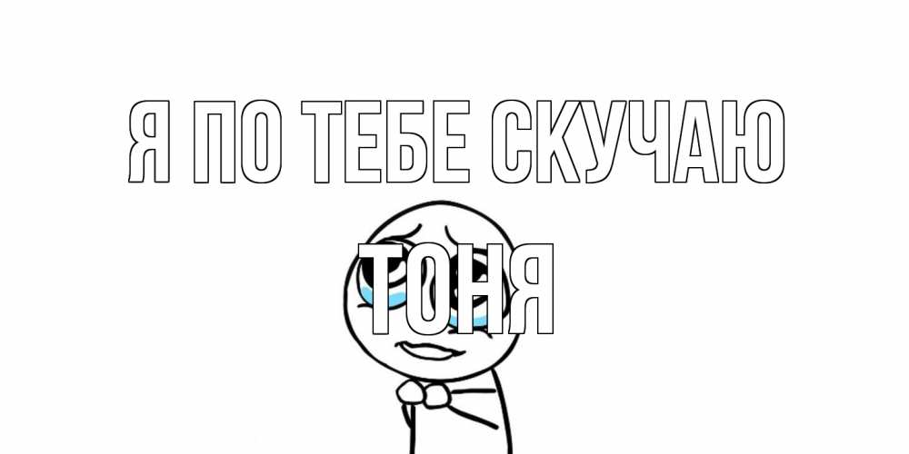 Открытка на каждый день с именем, Тоня Я по тебе скучаю я по тебе скучаю с тролль фейсом Прикольная открытка с пожеланием онлайн скачать бесплатно 