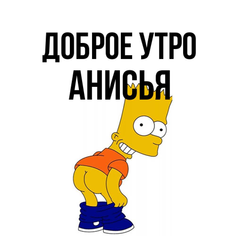 Открытка на каждый день с именем, Анисья Доброе утро Открытки с Симпсонами Прикольная открытка с пожеланием онлайн скачать бесплатно 