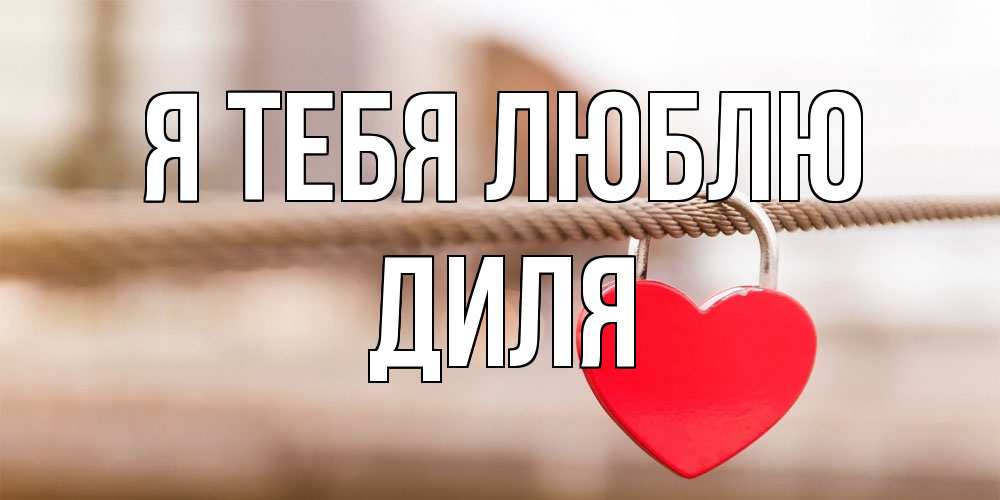Открытка на каждый день с именем, Диля Я тебя люблю верность и любовь Прикольная открытка с пожеланием онлайн скачать бесплатно 