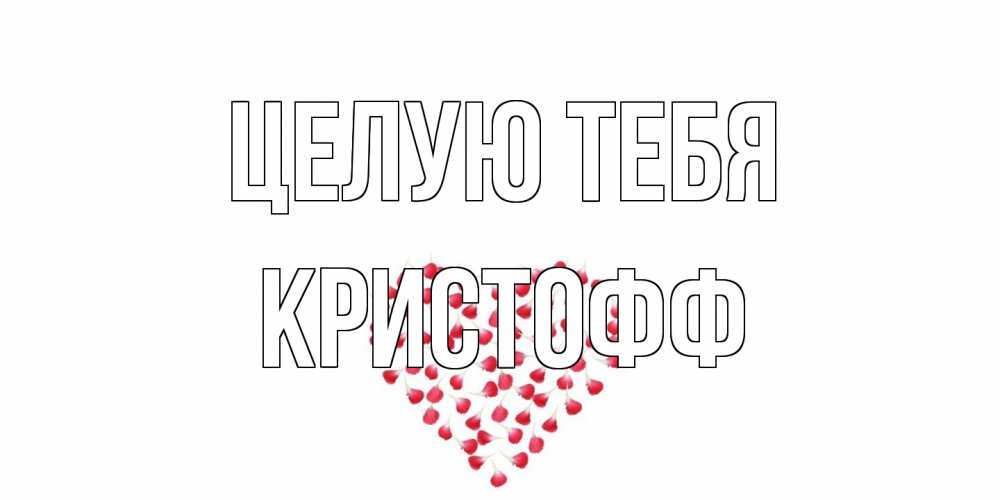 Открытка на каждый день с именем, Кристофф Целую тебя сердце Прикольная открытка с пожеланием онлайн скачать бесплатно 