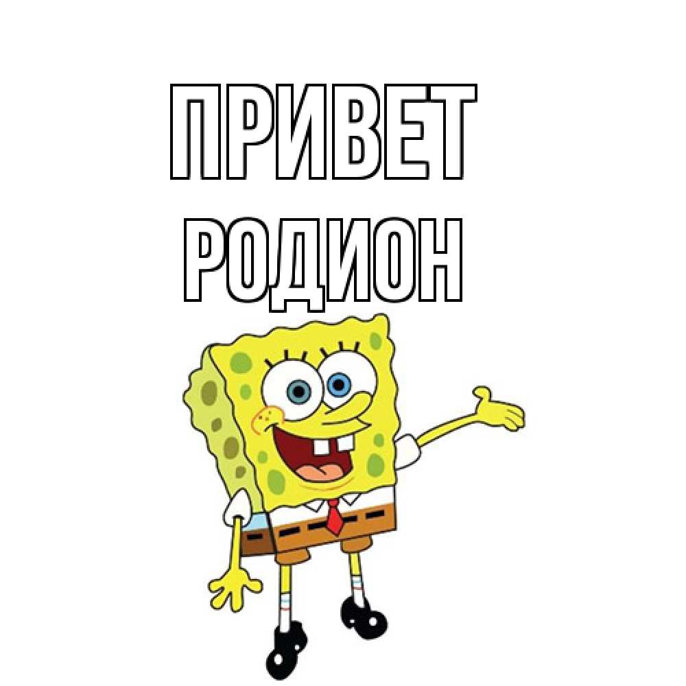 Открытка на каждый день с именем, Родион Привет спанч Боб на позитиве Прикольная открытка с пожеланием онлайн скачать бесплатно 