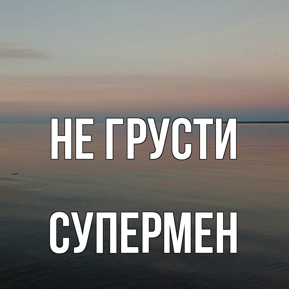 Открытка на каждый день с именем, Супермен Не грусти водная гладь Прикольная открытка с пожеланием онлайн скачать бесплатно 