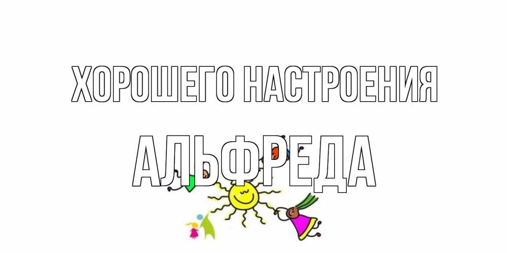 Открытка на каждый день с именем, Альфреда Хорошего настроения лето, солнце Прикольная открытка с пожеланием онлайн скачать бесплатно 