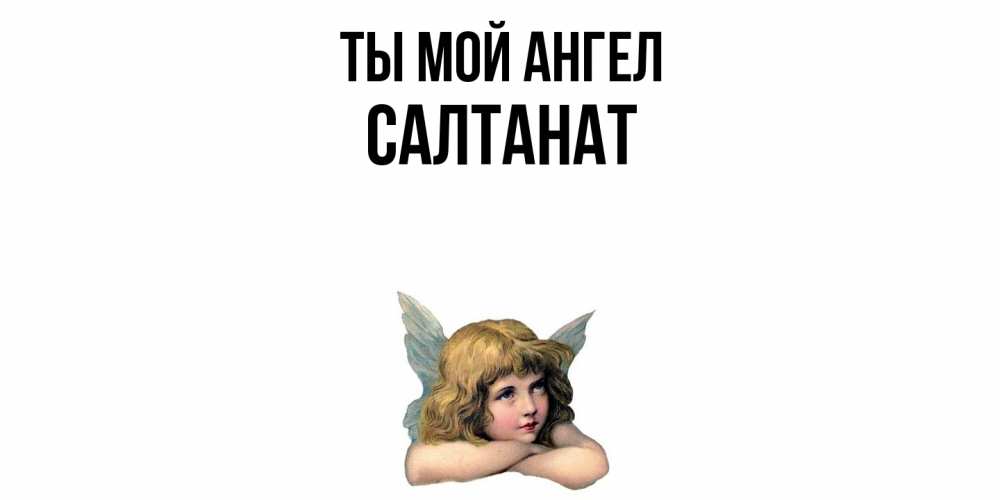 Открытка на каждый день с именем, Салтанат Ты мой ангел ангел Прикольная открытка с пожеланием онлайн скачать бесплатно 