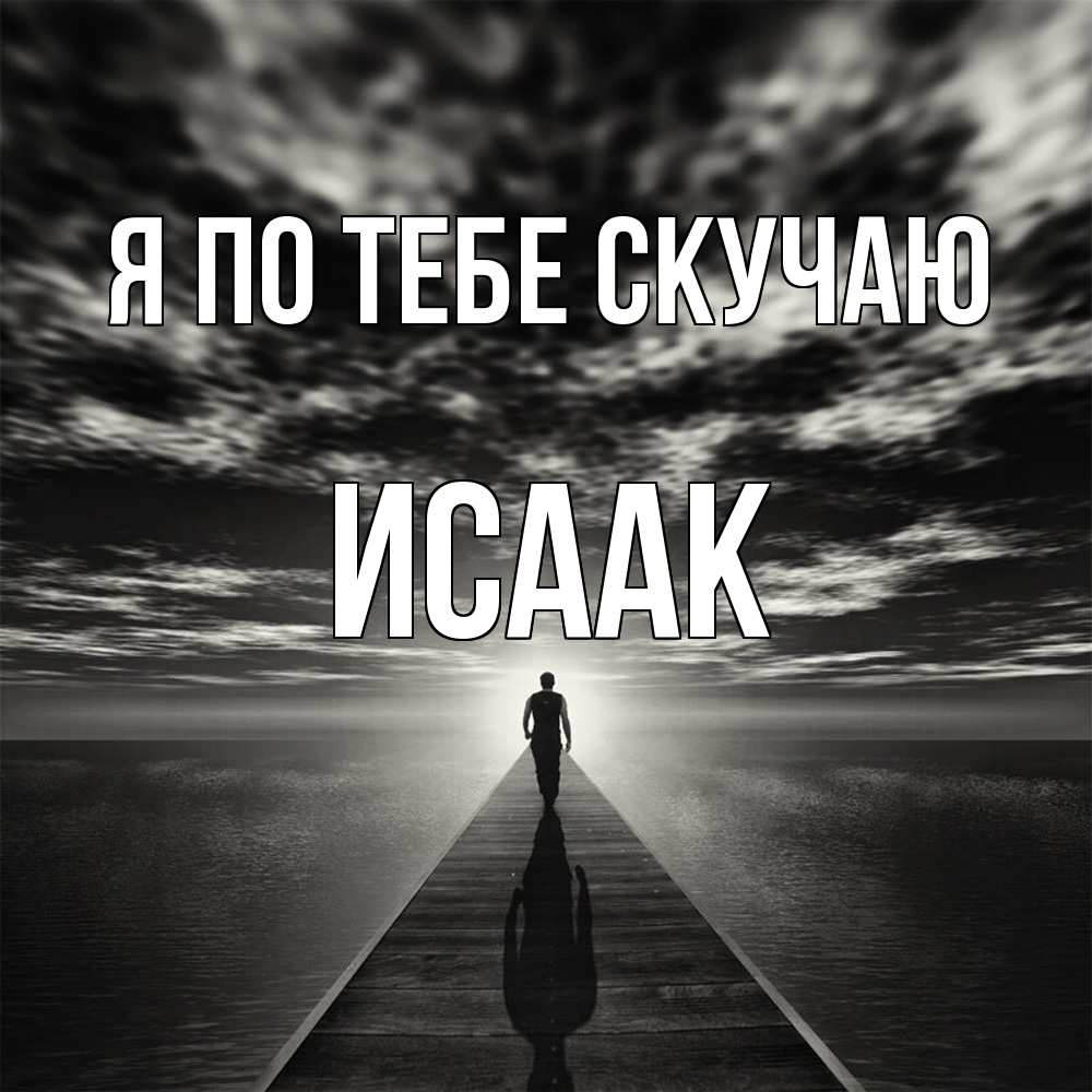 Открытка на каждый день с именем, Исаак Я по тебе скучаю к тебе Прикольная открытка с пожеланием онлайн скачать бесплатно 