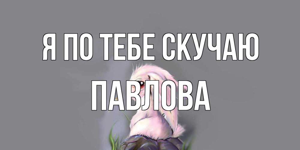 Открытка на каждый день с именем, Павлова Я по тебе скучаю заяц Прикольная открытка с пожеланием онлайн скачать бесплатно 