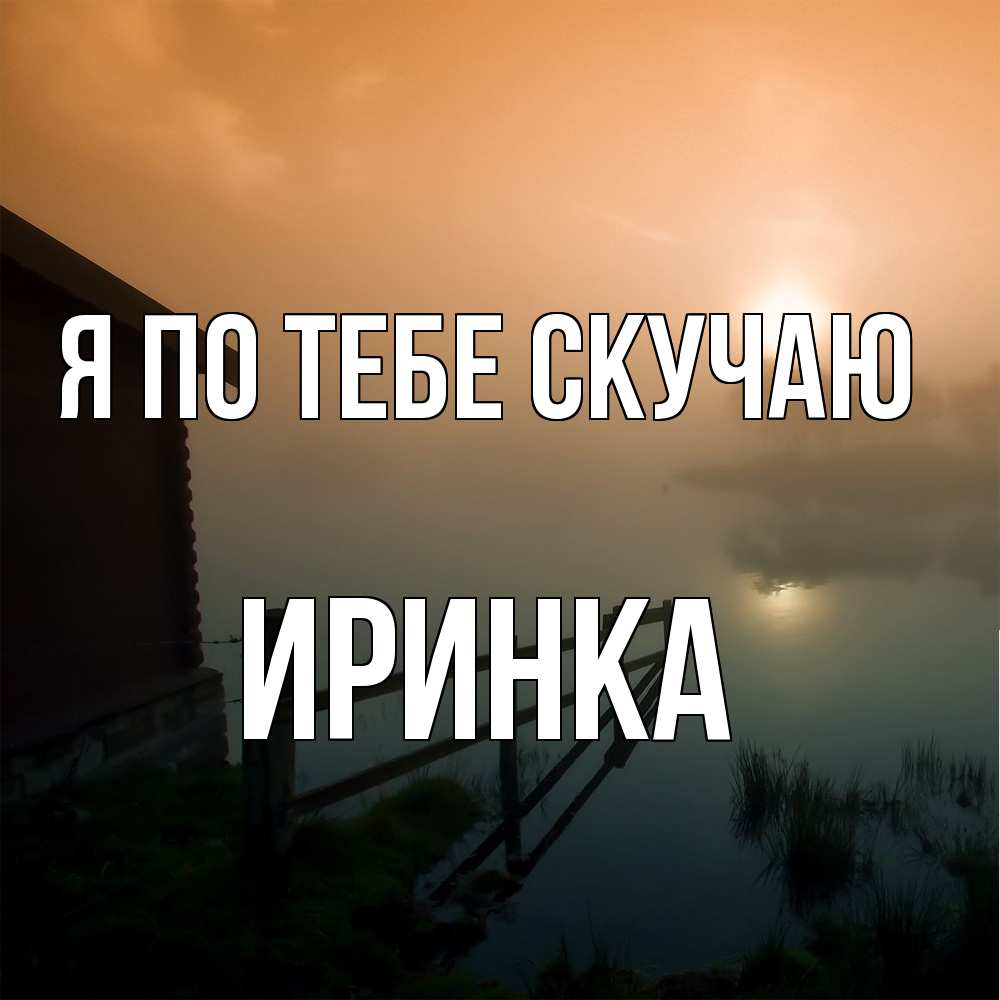 Открытка на каждый день с именем, Иринка Я по тебе скучаю приходи ко мне на чай Прикольная открытка с пожеланием онлайн скачать бесплатно 